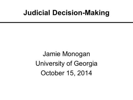 Judicial Decision-Making Jamie Monogan University of Georgia October 15, 2014.