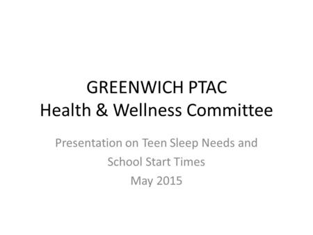 GREENWICH PTAC Health & Wellness Committee Presentation on Teen Sleep Needs and School Start Times May 2015.