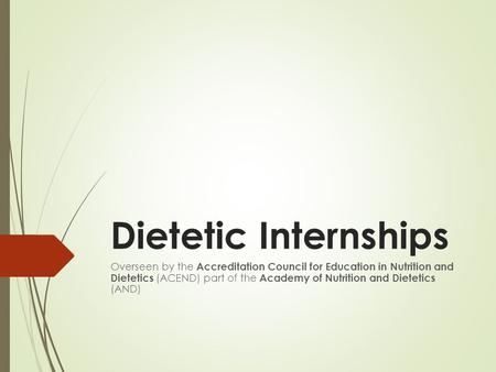 Dietetic Internships Overseen by the Accreditation Council for Education in Nutrition and Dietetics (ACEND) part of the Academy of Nutrition and Dietetics.