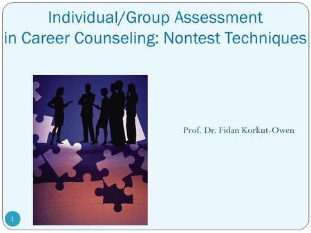 Individual/Group Assessment in Career Counseling: Nontest Techniques Prof. Dr. Fidan Korkut-Owen 1.