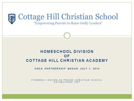 HOMESCHOOL DIVISION OF COTTAGE HILL CHRISTIAN ACADEMY CHCA PARTNERSHIP BEGAN JULY 1, 2014 FORMERLY KNOWN AS PRAISE CHRISTIAN SCHOOL ESTABLISHED 1997 Cottage.
