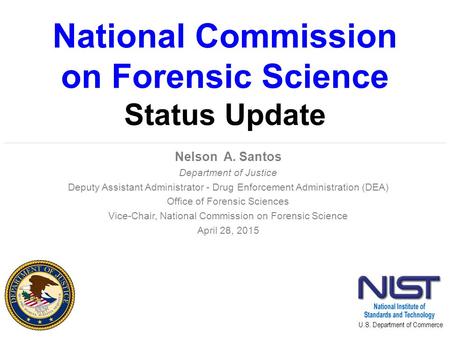 National Commission on Forensic Science Status Update Nelson A. Santos Department of Justice Deputy Assistant Administrator - Drug Enforcement Administration.
