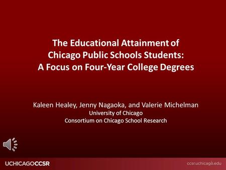 © CCSR The Educational Attainment of Chicago Public Schools Students: A Focus on Four-Year College Degrees Kaleen Healey, Jenny Nagaoka, and Valerie Michelman.