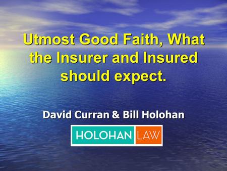 David Curran & Bill Holohan Utmost Good Faith, What the Insurer and Insured should expect.