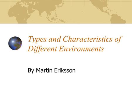 Types and Characteristics of Different Environments By Martin Eriksson.