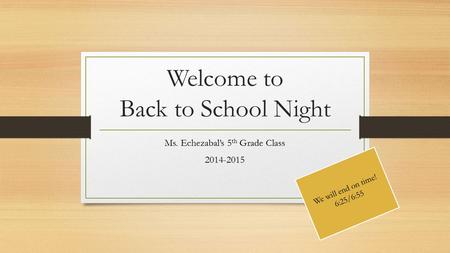Welcome to Back to School Night Ms. Echezabal’s 5 th Grade Class 2014-2015 We will end on time! 6:25/6:55.