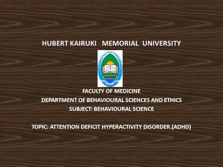 HUBERT KAIRUKI MEMORIAL UNIVERSITY FACULTY OF MEDICINE DEPARTMENT OF BEHAVIOURAL SCIENCES AND ETHICS SUBJECT: BEHAVIOURAL SCIENCE TOPIC: ATTENTION DEFICIT.