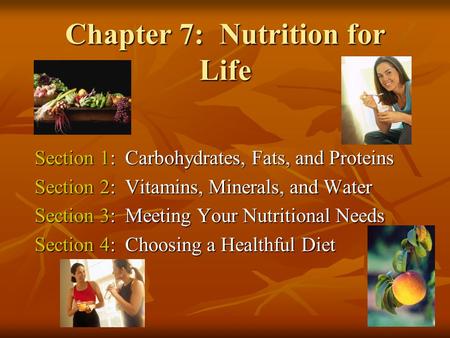 Chapter 7: Nutrition for Life Section 1: Carbohydrates, Fats, and Proteins Section 2: Vitamins, Minerals, and Water Section 3: Meeting Your Nutritional.