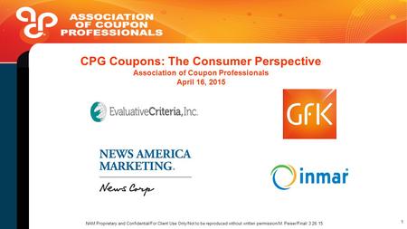 CPG Coupons: The Consumer Perspective Association of Coupon Professionals April 16, 2015 NAM Proprietary and Confidential/For Client Use Only/Not to be.