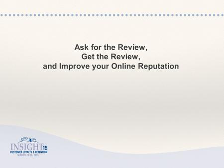 Ask for the Review, Get the Review, and Improve your Online Reputation.