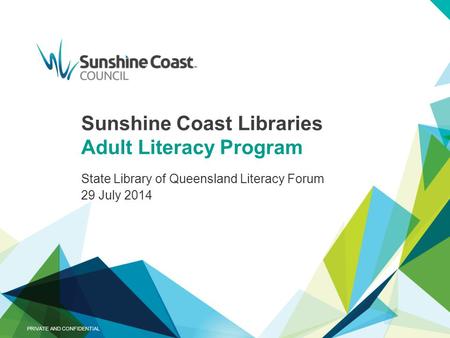 Sunshine Coast Libraries Adult Literacy Program State Library of Queensland Literacy Forum 29 July 2014 PRIVATE AND CONFIDENTIAL.