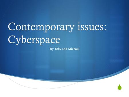  Contemporary issues: Cyberspace By Toby and Michael.