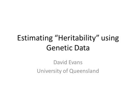Estimating “Heritability” using Genetic Data David Evans University of Queensland.