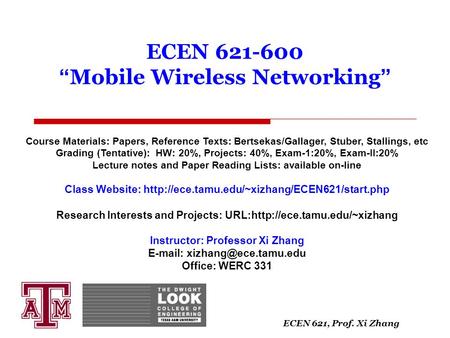 ECEN 621, Prof. Xi Zhang ECEN 621-600 “ Mobile Wireless Networking ” Course Materials: Papers, Reference Texts: Bertsekas/Gallager, Stuber, Stallings,
