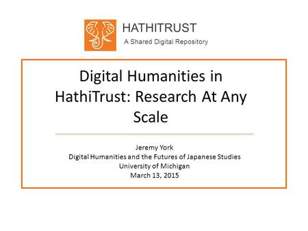 HATHITRUST A Shared Digital Repository Digital Humanities in HathiTrust: Research At Any Scale Jeremy York Digital Humanities and the Futures of Japanese.