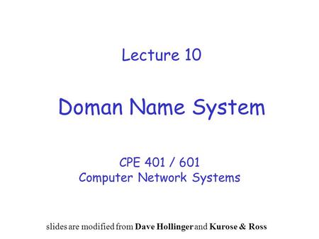 Lecture 10 Doman Name System CPE 401 / 601 Computer Network Systems slides are modified from Dave Hollinger and Kurose & Ross.