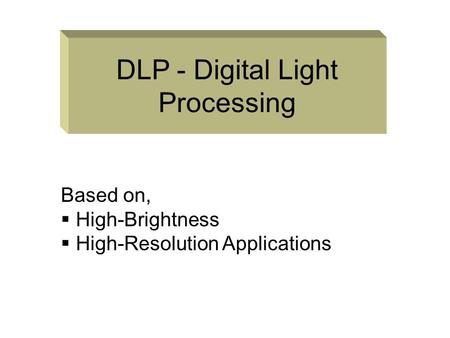 DLP - Digital Light Processing Based on,  High-Brightness igh-Resolution Applications.