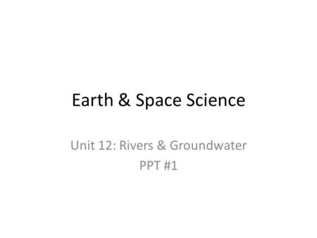 Earth & Space Science Unit 12: Rivers & Groundwater PPT #1.