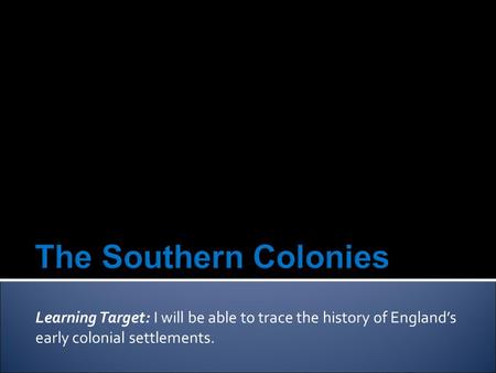 Learning Target: I will be able to trace the history of England’s early colonial settlements.