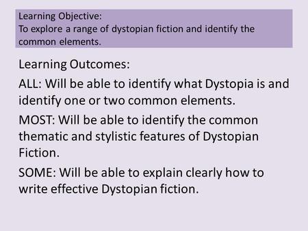 Learning Outcomes: ALL: Will be able to identify what Dystopia is and identify one or two common elements. MOST: Will be able to identify the common thematic.