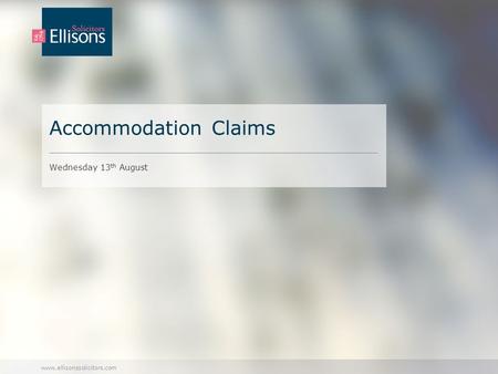 Www.ellisonssolicitors.com Accommodation Claims Wednesday 13 th August.