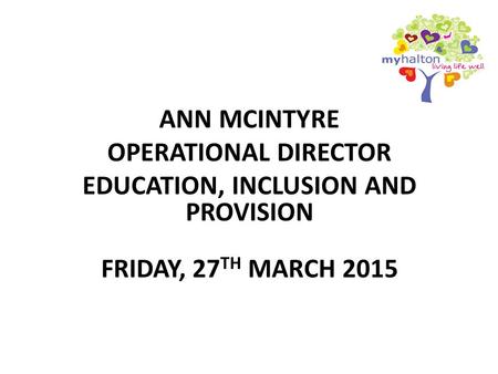 ANN MCINTYRE OPERATIONAL DIRECTOR EDUCATION, INCLUSION AND PROVISION FRIDAY, 27 TH MARCH 2015.