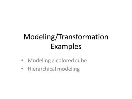 Modeling/Transformation Examples Modeling a colored cube Hierarchical modeling.