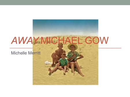 Away Michael gow Michelle Merritt.