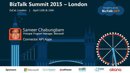 T Sponsors Sameer Chabungbam Principal Program Manager, Microsoft Connector API Apps BizTalk Summit 2015 – London ExCeL London | April 13th & 14th.