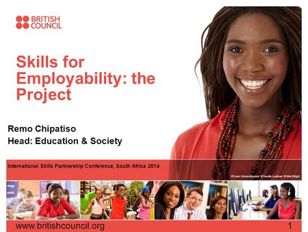 Skills for Employability: the Project Remo Chipatiso Head: Education & Society International Skills Partnership Conference, South Africa 2014 www.britishcouncil.org1.