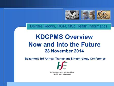 KDCPMS Overview Now and into the Future 28 November 2014 Beaumont 3rd Annual Transplant & Nephrology Conference Deirdre Keown, RGN, MSc Health Informatics.