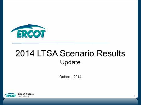 ERCOT PUBLIC 10/21/2014 1 2014 LTSA Scenario Results Update October, 2014.