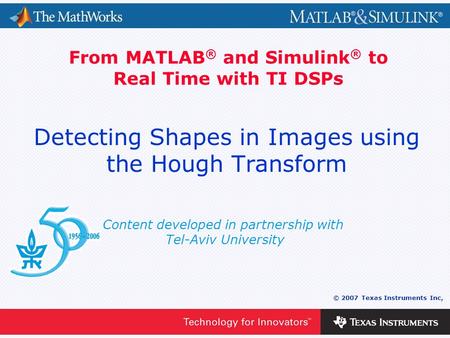 0 - 1 © 2007 Texas Instruments Inc, Content developed in partnership with Tel-Aviv University From MATLAB ® and Simulink ® to Real Time with TI DSPs Detecting.