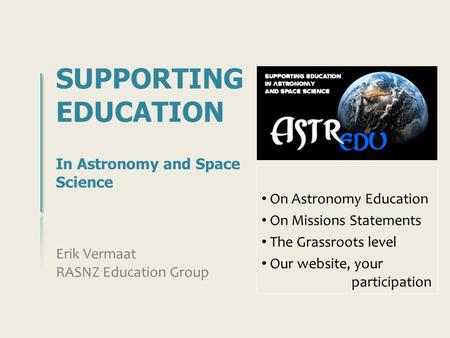 SUPPORTING EDUCATION In Astronomy and Space Science Erik Vermaat RASNZ Education Group On Astronomy Education On Missions Statements The Grassroots level.