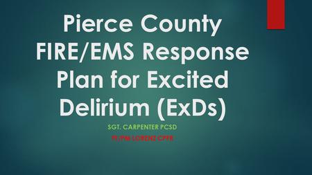 Pierce County FIRE/EMS Response Plan for Excited Delirium (ExDs)