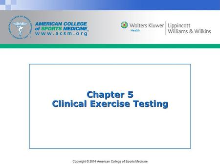 Copyright © 2014 American College of Sports Medicine Chapter 5 Clinical Exercise Testing.