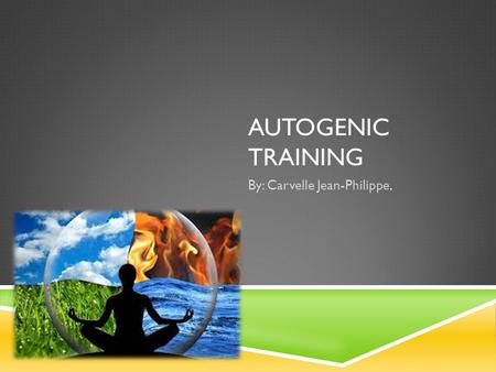 AUTOGENIC TRAINING By: Carvelle Jean-Philippe,. WHAT IS AUTOGENIC TRAINING?  Autogenic Therapy (AT) is a powerful mind and body technique involving simple.