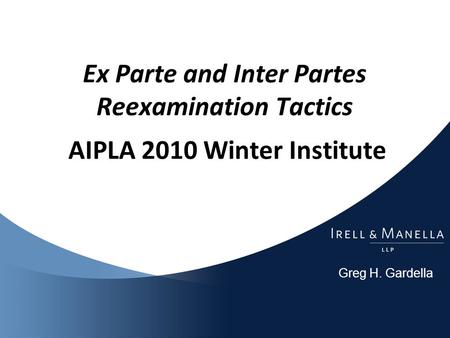 Greg H. Gardella Ex Parte and Inter Partes Reexamination Tactics AIPLA 2010 Winter Institute.