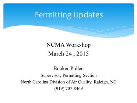 NCMA Workshop March 24, 2015 Booker Pullen Supervisor, Permitting Section North Carolina Division of Air Quality, Raleigh, NC (919) 707-8469 Permitting.