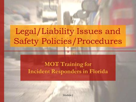 Module 2 Legal/Liability Issues and Safety Policies/Procedures MOT Training for Incident Responders in Florida.