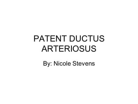 PATENT DUCTUS ARTERIOSUS By: Nicole Stevens. Patent Ductus Arteriosus is a functional connection between the pulmonary artery and the descending aorta.