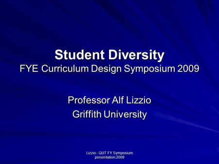 Student Diversity FYE Curriculum Design Symposium 2009 Professor Alf Lizzio Griffith University Lizzio - QUT FY Symposium presentation 2009.