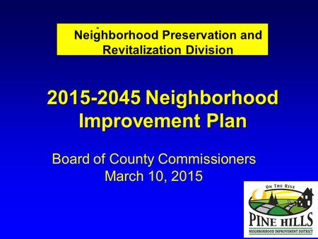 Neighborhood Preservation and Revitalization Division Board of County Commissioners March 10, 2015 2015-2045 Neighborhood Improvement Plan.