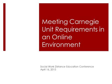 Meeting Carnegie Unit Requirements in an Online Environment Social Work Distance Education Conference April 16, 2015.