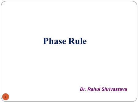 Phase Rule Dr. Rahul Shrivastava.