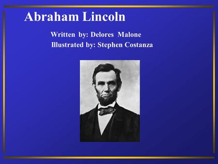 Abraham Lincoln Written by: Delores Malone