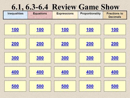 6.1, 6.3-6.4 Review Game Show 100 200 100 200 300 400 500 300 400 500 100 200 300 400 500 100 200 300 400 500 100 200 300 400 500 InequalitiesEquationsExpressionsProportionalityFractions.
