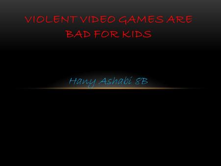 Hany Ashabi 8B VIOLENT VIDEO GAMES ARE BAD FOR KIDS.