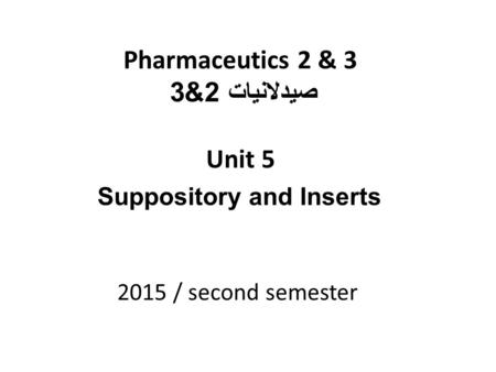 Pharmaceutics 2 & 3 صيدلانيات 2&3 Unit 5 2015 / second semester Suppository and Inserts.