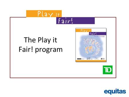 The Play it Fair! program. Promoting human rights values through play Equitas: Our Mission: Equitas works for the advancement of equality, social justice.